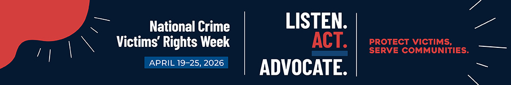 National Crime Victims' Rights Week April 19-25, 2026 Listen. Act. Advocate. Protect Victims. Serve Communities.